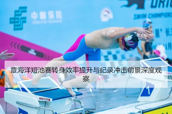 覃海洋短池赛转身效率提升与纪录冲击前景深度观察